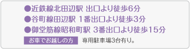 ●近鉄線北田辺駅 出口より徒歩6分 ●谷町線田辺駅 1番出口より徒歩3分 ●御堂筋線昭和町駅 3番出口より徒歩15分 お車でお越しの方 専用駐車場3台有り。
