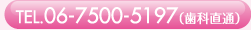 TEL.06-7500-5197（歯科直通）