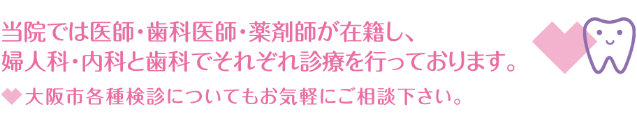 当院では医師と歯科医師が常在し、婦人科・内科と歯科でそれぞれ診療を行っております。
