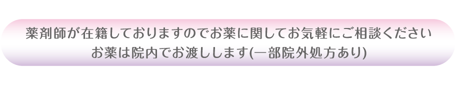 薬剤師が在籍しておりますのでお薬に関してお気軽にご相談ください。お薬は院内でお渡しします(一部院外処方あり)